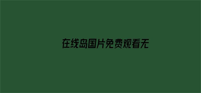 >在线岛国片免费观看无码横幅海报图